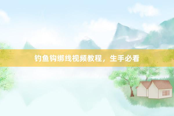 钓鱼钩绑线视频教程，生手必看